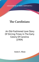 The Carolinians; An Old-Fashioned Love Story of Stirring Times in the Early Colony of Carolina 0548690154 Book Cover
