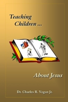 Teaching Children About Jesus 0615139310 Book Cover