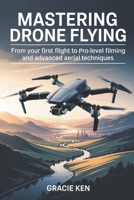 Mastering Drone Flying: From Your First Flight to Pro-Level Filming and Advanced Aerial Techniques B0FNRKVY35 Book Cover