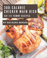 Ah! 111 Yummy 300-Calorie Chicken Main Dish Recipes: A Highly Recommended Yummy 300-Calorie Chicken Main Dish Cookbook B08J9BCZ4C Book Cover
