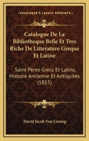 Catalogue De La Bibliotheque Belle Et Tres Riche De Litterature Greque Et Latine: Saint Peres Grecs Et Latins, Histoire Ancienne Et Antiquites (1855) 1160823073 Book Cover