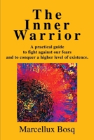 The Inner Warrior: A Practical Guide to Fight Against Our Fears and to Conquer a Higher Level of Existence. 0595260829 Book Cover