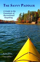 The Savvy Paddler: A Guide to the Essentials of Recreational Kayaking 1973702509 Book Cover