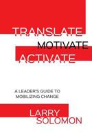 Translate, Motivate, Activate: A Leader's Guide to Activating Change 1612543626 Book Cover