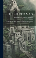The Gilded Man: (El Dorado) and Other Pictures of the Spanish Occupancy of America 1019635363 Book Cover