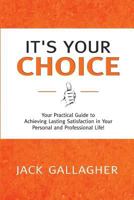 It's Your Choice: Your Practical Guide to Achieving Lasting Satisfaction in Your Personal and Professional Life! 0991105303 Book Cover