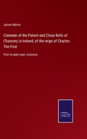 Calendar of the Patent and Close Rolls of Chancery in Ireland, of the reign of Charles The First: First to eight year, inclusive 3375008422 Book Cover