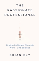 The Passionate Professional: Finding Fulfillment through Work-Life Balance 1636767346 Book Cover