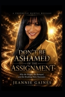 DON'T BE ASHAMED OF THE ASSIGNMENT: Why The Weight , The Betrayal, And The Breaking Were Necessary B0H56VV66Q Book Cover