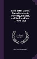 Laws of the United States Relating to Currency, Finance, and Banking from 1789 to 1896 1176447289 Book Cover