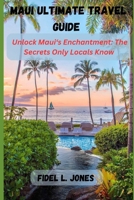 MAUI ULTIMATE TRAVEL GUIDE: Unlocking Maui's Enchantment: The Secrets Only Locals Know B0CDNMNRFT Book Cover