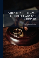 A Report of the Case of Horner Against Liddiard: Upon the Question of What Consent Is Necessary to the Marriage of Illegitimate Minors 1179802543 Book Cover