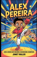 ALEX PEREIRA: A FUN STORY FOR KIDS: How a Brave Boy Became a Kickboxing Champion B0F4KFF56D Book Cover