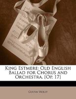 King Estmere: Old English Ballad for Chorus and Orchestra. [Op. 17] 1019007818 Book Cover