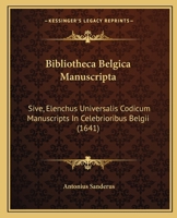 Bibliotheca Belgica Manuscripta: Sive, Elenchus Universalis Codicum Manuscripts In Celebrioribus Belgii (1641) 1104856158 Book Cover