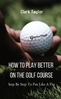 How To Play better On The Golf Course: Step By Step To Put Like A Pro 1698420390 Book Cover