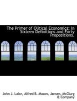 The Primer of Olitical Economics; In Sixteen Definitions and Forty Propositions. 333707958X Book Cover