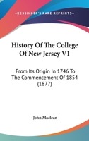 History Of The College Of New Jersey V1: From Its Origin In 1746 To The Commencement Of 1854 1104867427 Book Cover