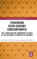 Fashioning Sixth Century Constantinople: Text, Translation and Commentary of Buildings, Book I by Procopius of Caesarea (Studies in Byzantine Cultural History) 1032407069 Book Cover