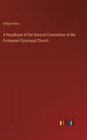 A Handbook of the General Convention of the Protestant Episcopal Church 3368830619 Book Cover