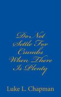 Do Not Settle For Crumbs When There Is Plenty 1456550209 Book Cover
