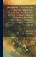 Professor Koch On The Bacteriological Diagnosis Of Cholera, Water-filtration And Cholera, And The Cholera In Germany During The Winter Of 1892-93 1020217421 Book Cover
