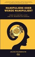Manipuliere oder werde manipuliert: Führ sie hinters Licht - und sie werden dir danken (German Edition) 3384515315 Book Cover