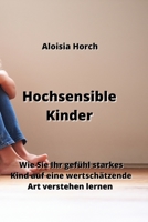 Hochsensible Kinder: Wie Sie Ihr gefühl starkes Kind auf eine wertschätzende Art verstehen lernen B0CK63VK7Q Book Cover