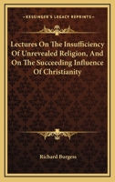 Lectures on the Insuffiency of Unrevealed Religion, and on the Succeeding Influence of Christianity 1163106658 Book Cover