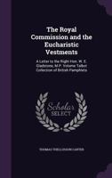 The Royal Commission and the Eucharistic Vestments: A Letter to the Right Hon. W. E. Gladstone, M.P.; Volume Talbot Collection of British Pamphlets 1359385479 Book Cover