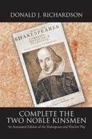 Complete the Two Noble Kinsmen: An Annotated Edition of the Shakespeare and Fletcher Play 1546241310 Book Cover