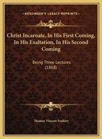 Christ Incarnate, In His First Coming, In His Exaltation, In His Second Coming: Being Three Lectures 1104082063 Book Cover