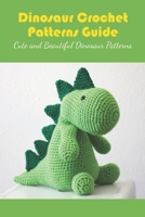 Dinosaur Crochet Patterns Guide: Cute and Beautiful Dinosaur Patterns B09L4KN7MY Book Cover