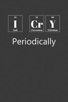 I Cry Periodically: Nice Notebook For Chemistry 1070513628 Book Cover