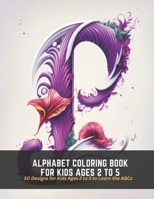 Alphabet Coloring Book for Kids Ages 2 to 5: 50 Designs for Kids Ages 2 to 5 to Learn the ABCs B0C5FY29X8 Book Cover