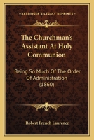 The Churchman's Assistant At Holy Communion: Being So Much Of The Order Of Administration 1166929825 Book Cover