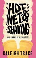 Hot, Wet, and Shaking: How I Learned To Talk About Sex 1778430465 Book Cover