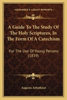 A Guide To The Study Of The Holy Scriptures, In The Form Of A Catechism: For The Use Of Young Persons 116527471X Book Cover