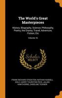 The World's Great Masterpieces: History, Biography, Science, Philosophy, Poetry, the Drama, Travel, Adventure, Fiction, Etc; Volume 16 1021885827 Book Cover