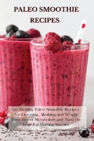 Paleo Smoothie Recipes: 120 Healthy Paleo Smoothie Recipes for Detoxing, Alkalizing and Weight Loss: Boost Metabolism and Turn On Your Fat Burning Machine 1802227237 Book Cover