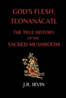 God's Flesh: Teonanácatl: The True History of the Sacred Mushroom 1387872133 Book Cover