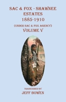 Sac & Fox - Shawnee Estates 1885-1910: (Under Sac & Fox Agency), Volume V 1649681348 Book Cover