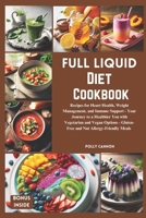 Full Liquid Diet Cookbook: Recipes for Heart Health, Weight Management, and Immune Support Your Journey to a Healthier You with Vegetarian and Vegan Options, Gluten-Free and Nut Allergy-Friendly Meals B0CMQR5371 Book Cover