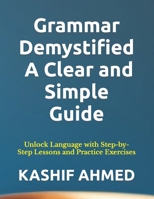 Grammar Demystified: A Clear and Simple Guide: Unlock Language with Step-by-Step Lessons and Practice Exercises B0CN5DF396 Book Cover