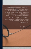 Pocket optical dictionary, including pronunciation and definition of the principal words used in optometry and ophthalmology, together with a complete ... and nerve supply of the different pa 1016420463 Book Cover