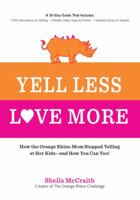 Yell Less, Love More: How the Orange Rhino Mom Stopped Yelling at Her Kids - and How You Can Too! 1592336337 Book Cover