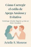Cómo Corregir el estilo de Apego Ansioso y Evitativo: Construye vínculos Seguros y crea un Amor Duradero B0FWJWZ9XB Book Cover