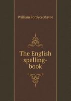 The English Spelling Book: Accompanied by a Progressive Series of Easy and Familiar Lessons, Intended as an Introduction to the English Language 3337391982 Book Cover