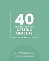 40 Affirmations For Getting Healthy: The Coloring Book: Positive Encouraging Texts For Getting Healthy Physically, Mentally And Emotionally With 40 ... For Adults And Teens | Mindful Creativity B088N3CVFV Book Cover