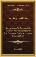 Evening Institutes: Suggestions To Responsible Teachers And Instructors Of The Domestic Crafts And Home Organization 0548411514 Book Cover